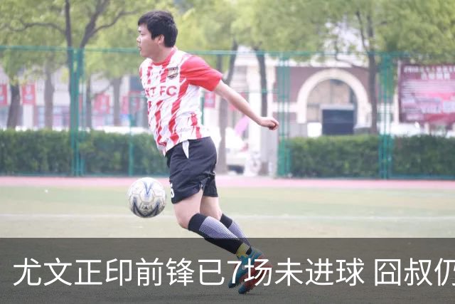 尤文正印前锋已7场未进球 囧叔仍力挺：他肯定上场